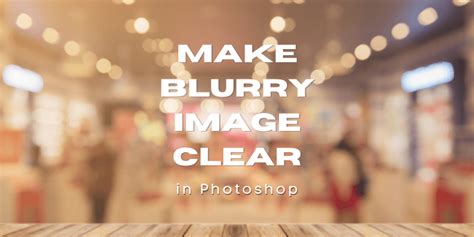 Mastering Photoshop: How to Make Blurry Photos Crystal Clear